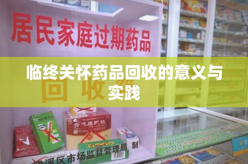 深圳临终关怀药品回收的意义与实践
