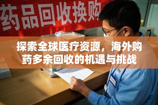 深圳探索全球医疗资源，海外购药多余回收的机遇与挑战