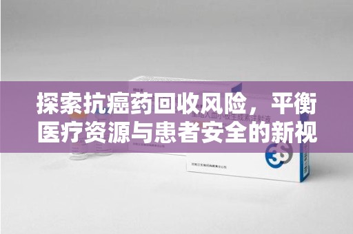 深圳探索抗癌药回收风险，平衡医疗资源与患者安全的新视角