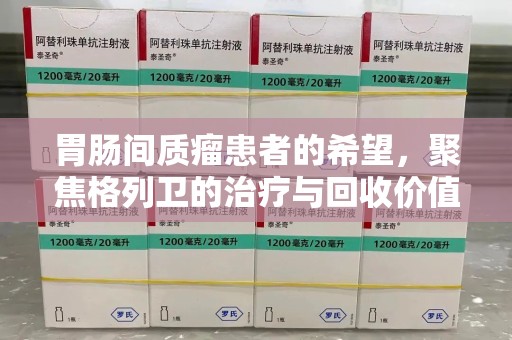 深圳胃肠间质瘤患者的希望，聚焦格列卫的治疗与回收价值