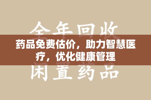 深圳药品免费估价，助力智慧医疗，优化健康管理