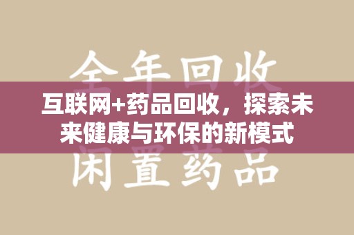 深圳互联网+药品回收，探索未来健康与环保的新模式