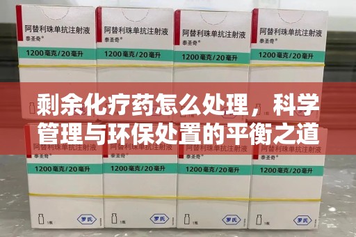 深圳剩余化疗药怎么处理，科学管理与环保处置的平衡之道