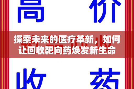 深圳探索未来的医疗革新，如何让回收靶向药焕发新生命