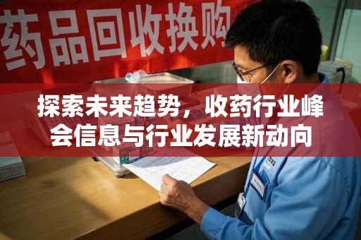 深圳探索未来趋势，收药行业峰会信息与行业发展新动向