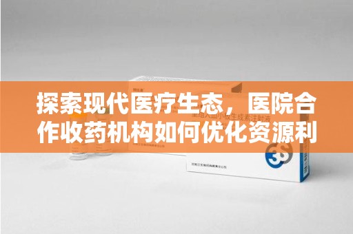 深圳探索现代医疗生态，医院合作收药机构如何优化资源利用