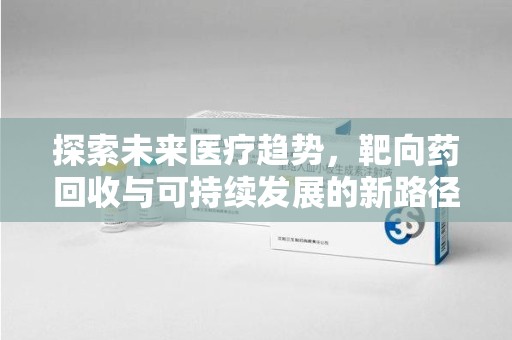 深圳探索未来医疗趋势，靶向药回收与可持续发展的新路径