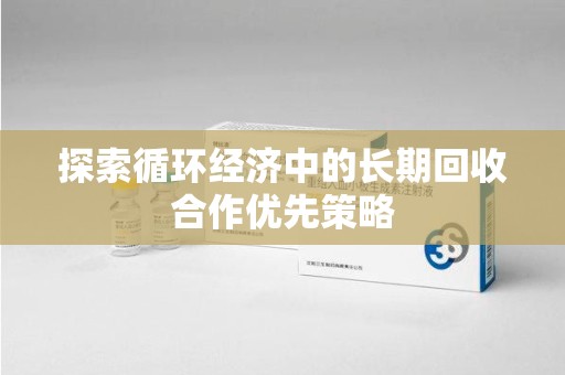 深圳探索循环经济中的长期回收合作优先策略