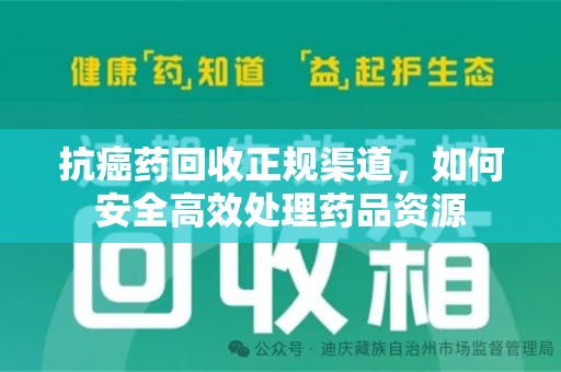 深圳抗癌药回收正规渠道，如何安全高效处理药品资源