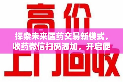 深圳探索未来医药交易新模式，收药微信扫码添加，开启便捷新体验