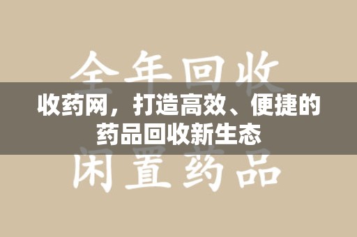 深圳收药网，打造高效、便捷的药品回收新生态