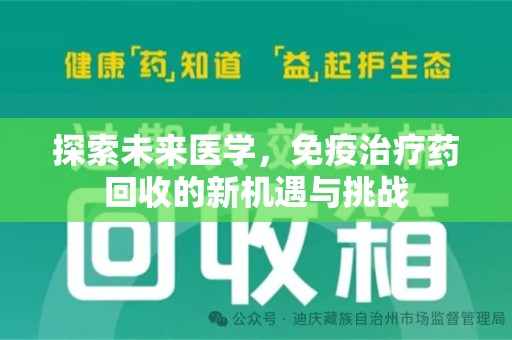 深圳探索未来医学，免疫治疗药回收的新机遇与挑战