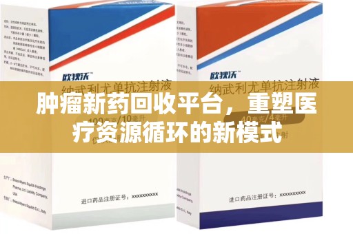 深圳肿瘤新药回收平台，重塑医疗资源循环的新模式