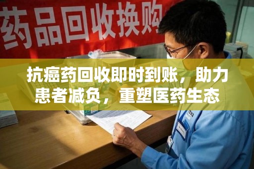 深圳抗癌药回收即时到账，助力患者减负，重塑医药生态