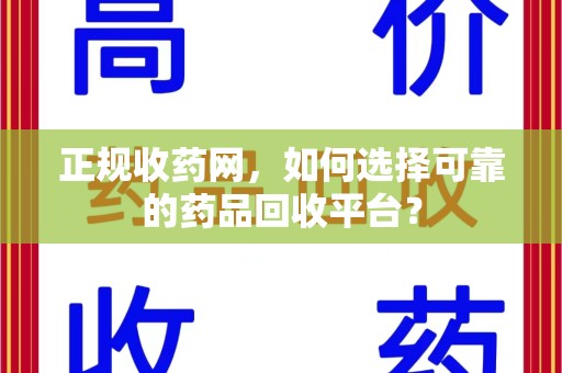 深圳正规收药网，如何选择可靠的药品回收平台？