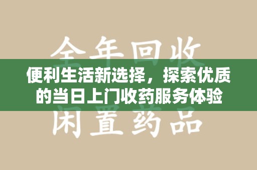 深圳便利生活新选择，探索优质的当日上门收药服务体验