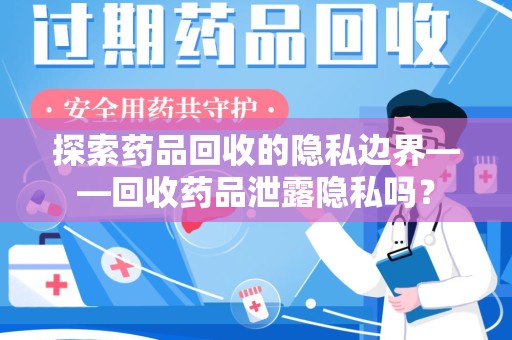 深圳探索药品回收的隐私边界——回收药品泄露隐私吗？