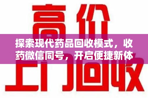 深圳探索现代药品回收模式，收药微信同号，开启便捷新体验