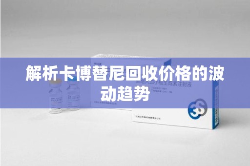 深圳解析卡博替尼回收价格的波动趋势