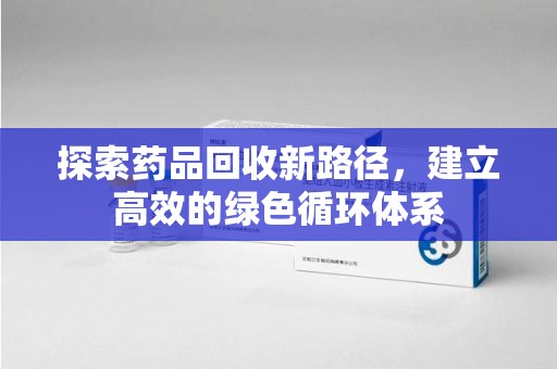 深圳探索药品回收新路径，建立高效的绿色循环体系