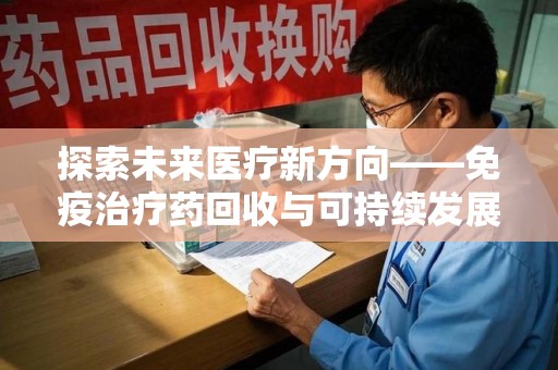 深圳探索未来医疗新方向——免疫治疗药回收与可持续发展的平衡