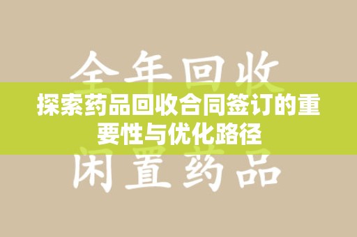 深圳探索药品回收合同签订的重要性与优化路径