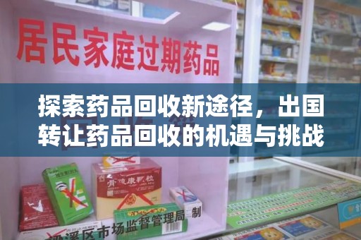 深圳探索药品回收新途径，出国转让药品回收的机遇与挑战