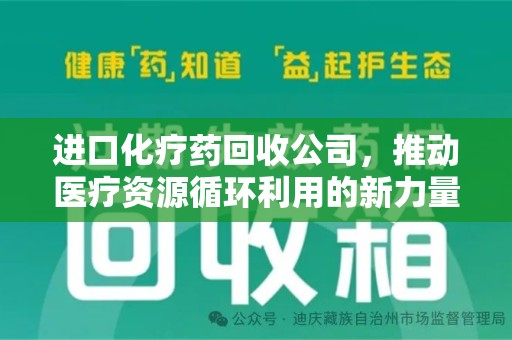 深圳进口化疗药回收公司，推动医疗资源循环利用的新力量