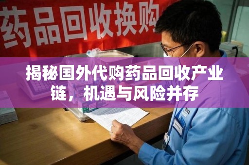 深圳揭秘国外代购药品回收产业链，机遇与风险并存