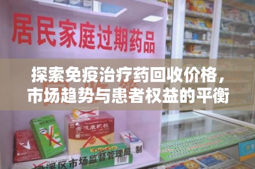 深圳探索免疫治疗药回收价格，市场趋势与患者权益的平衡