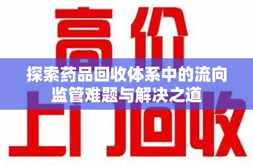 深圳探索药品回收体系中的流向监管难题与解决之道