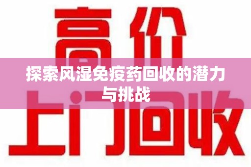 深圳探索风湿免疫药回收的潜力与挑战
