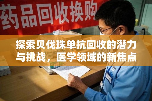 深圳探索贝伐珠单抗回收的潜力与挑战，医学领域的新焦点
