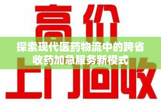 深圳探索现代医药物流中的跨省收药加急服务新模式