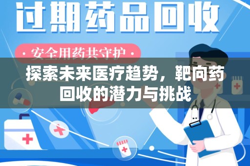深圳探索未来医疗趋势，靶向药回收的潜力与挑战