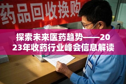 深圳探索未来医药趋势——2023年收药行业峰会信息解读