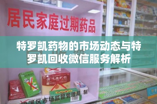 深圳特罗凯药物的市场动态与特罗凯回收微信服务解析