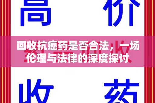 深圳回收抗癌药是否合法，一场伦理与法律的深度探讨