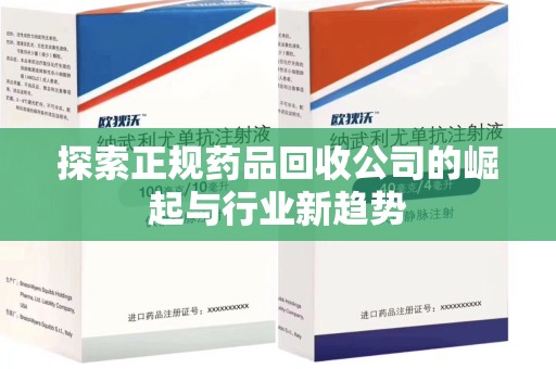 深圳探索正规药品回收公司的崛起与行业新趋势