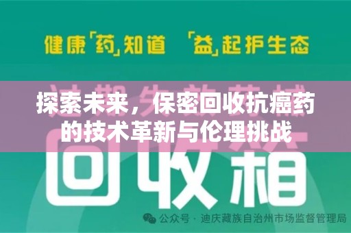 深圳探索未来，保密回收抗癌药的技术革新与伦理挑战