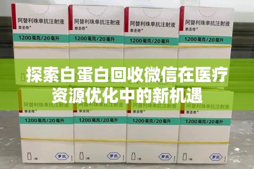 深圳探索白蛋白回收微信在医疗资源优化中的新机遇