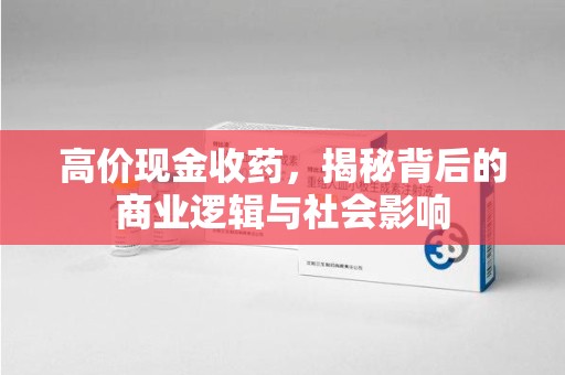 深圳高价现金收药，揭秘背后的商业逻辑与社会影响