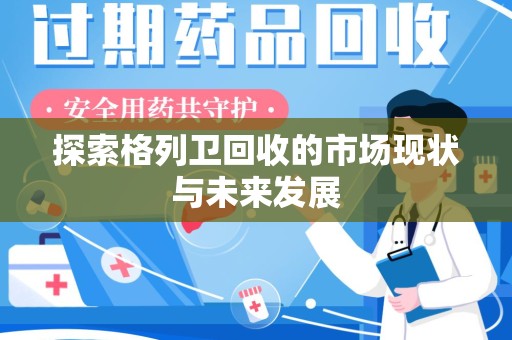 深圳探索格列卫回收的市场现状与未来发展