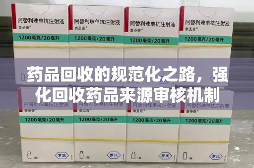 深圳药品回收的规范化之路，强化回收药品来源审核机制