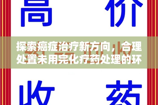 深圳探索癌症治疗新方向，合理处置未用完化疗药处理的环保路径