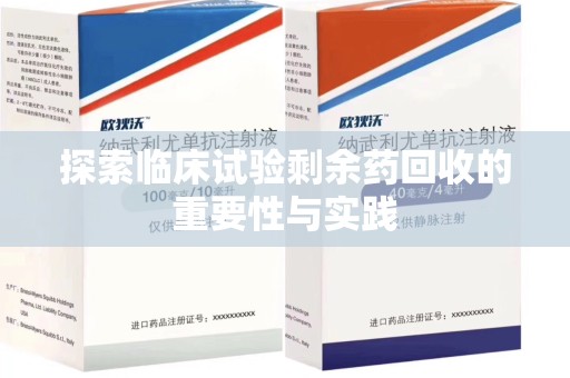 深圳探索临床试验剩余药回收的重要性与实践