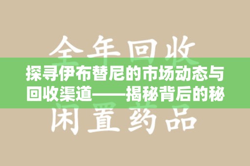 深圳探寻伊布替尼的市场动态与回收渠道——揭秘背后的秘密