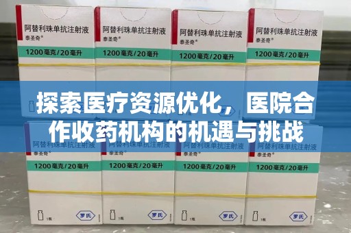 深圳探索医疗资源优化，医院合作收药机构的机遇与挑战