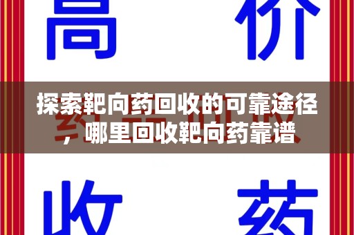深圳探索靶向药回收的可靠途径，哪里回收靶向药靠谱