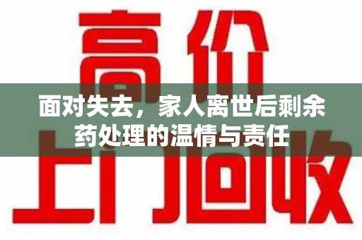 深圳面对失去，家人离世后剩余药处理的温情与责任